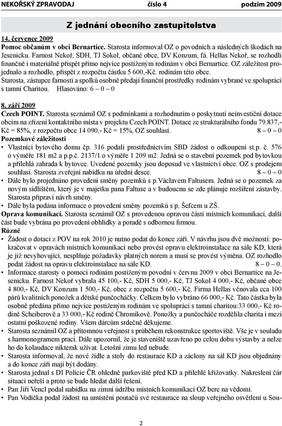 OZ záležitost projednalo a rozhodlo, přispět z rozpočtu částku 5 600,-Kč. rodinám této obce.