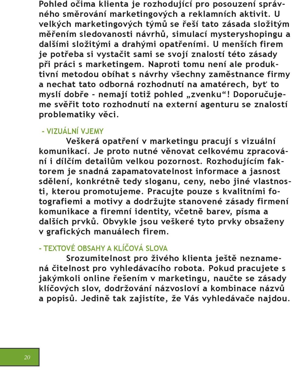 U menších firem je potřeba si vystačit sami se svojí znalostí této zásady při práci s marketingem.