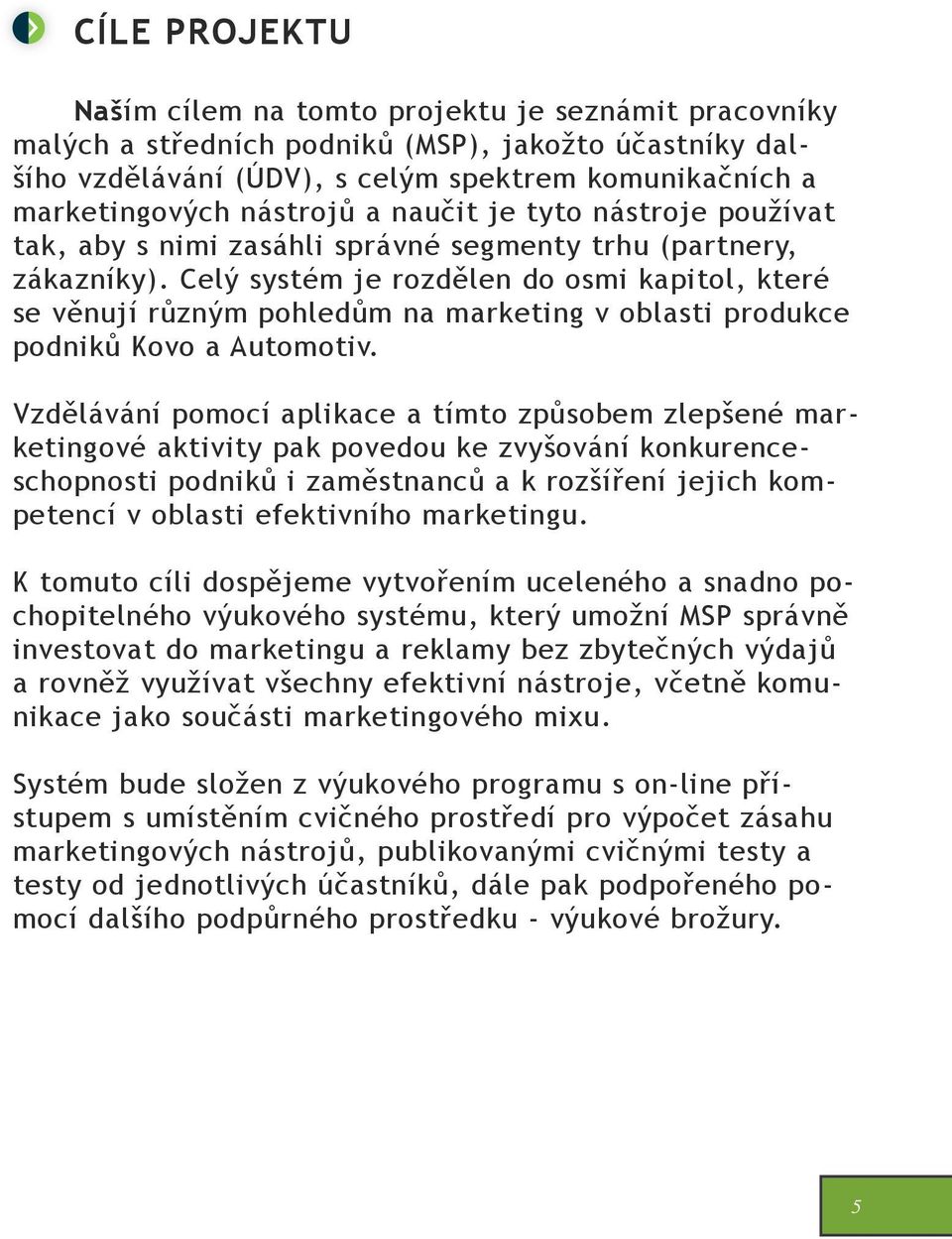 Celý systém je rozdělen do osmi kapitol, které se věnují různým pohledům na marketing v oblasti produkce podniků Kovo a Automotiv.