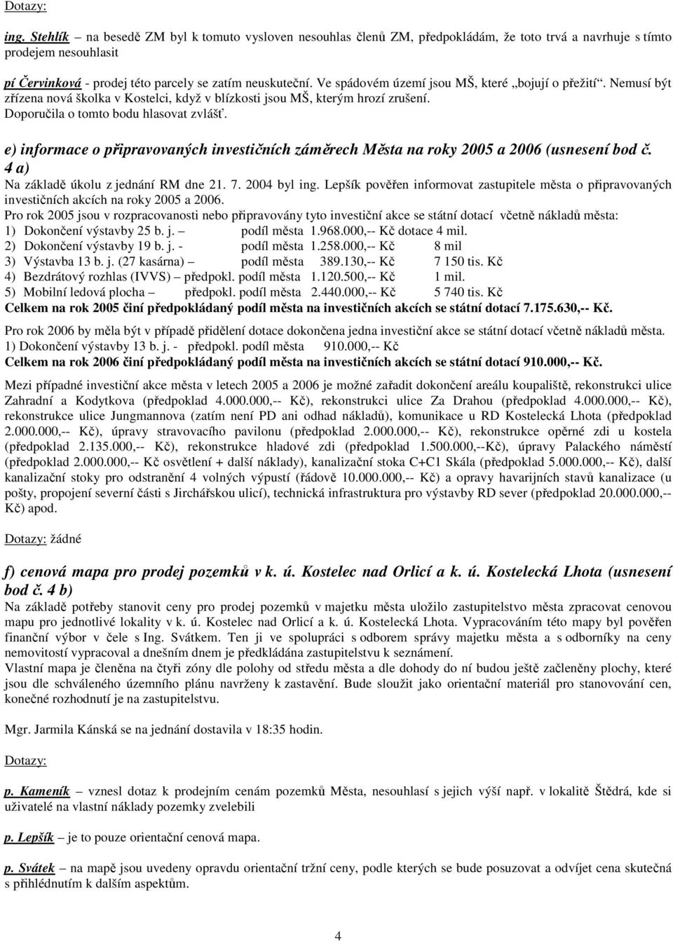 e) informace o připravovaných investičních záměrech Města na roky 2005 a 2006 (usnesení bod č. 4 a) Na základě úkolu z jednání RM dne 21. 7. 2004 byl ing.