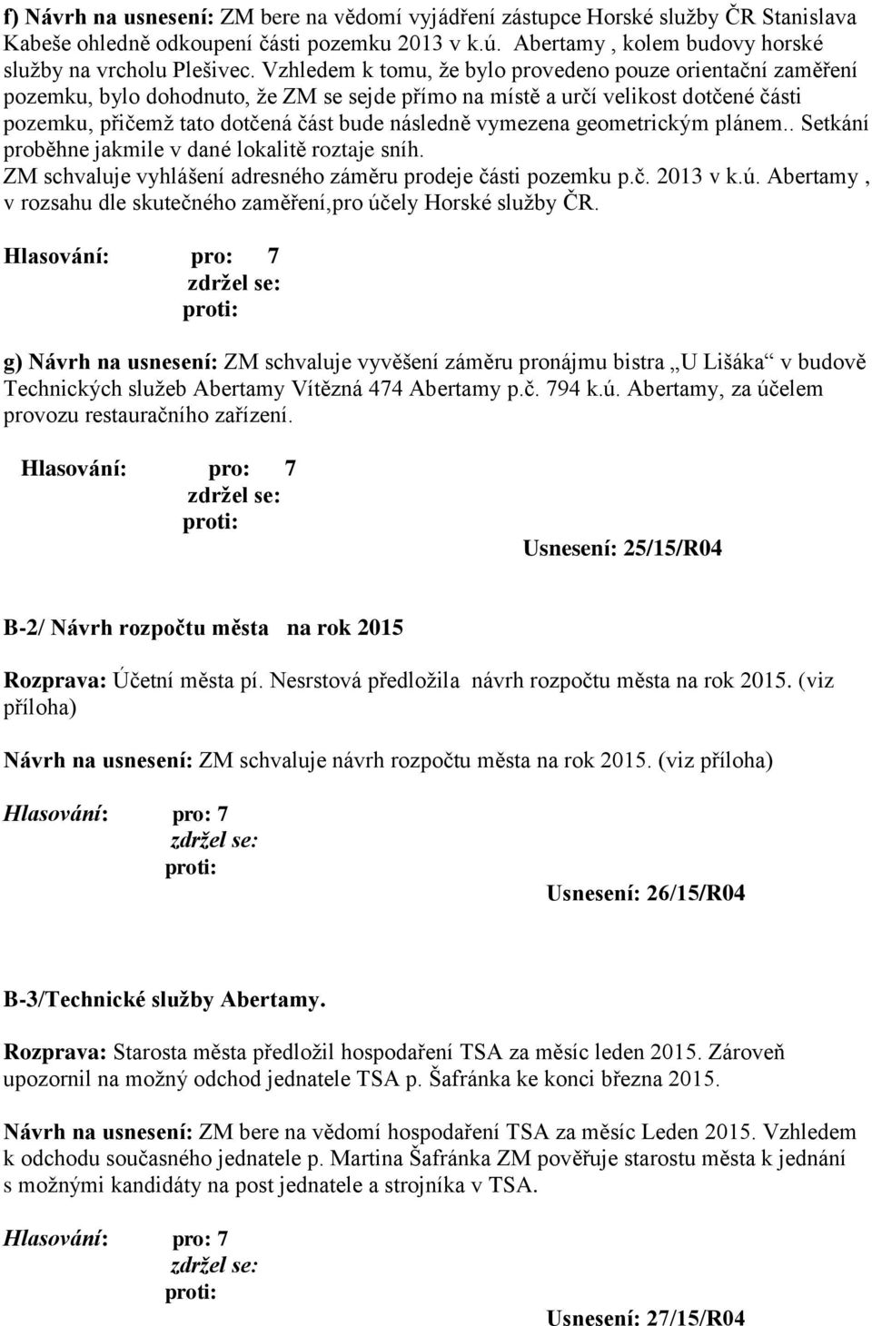 vymezena geometrickým plánem.. Setkání proběhne jakmile v dané lokalitě roztaje sníh. ZM schvaluje vyhlášení adresného záměru prodeje části pozemku p.č. 2013 v k.ú.