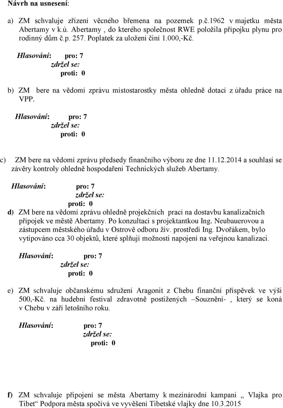 2014 a souhlasí se závěry kontroly ohledně hospodaření Technických služeb Abertamy. d) ZM bere na vědomí zprávu ohledně projekčních prací na dostavbu kanalizačních přípojek ve městě Abertamy.