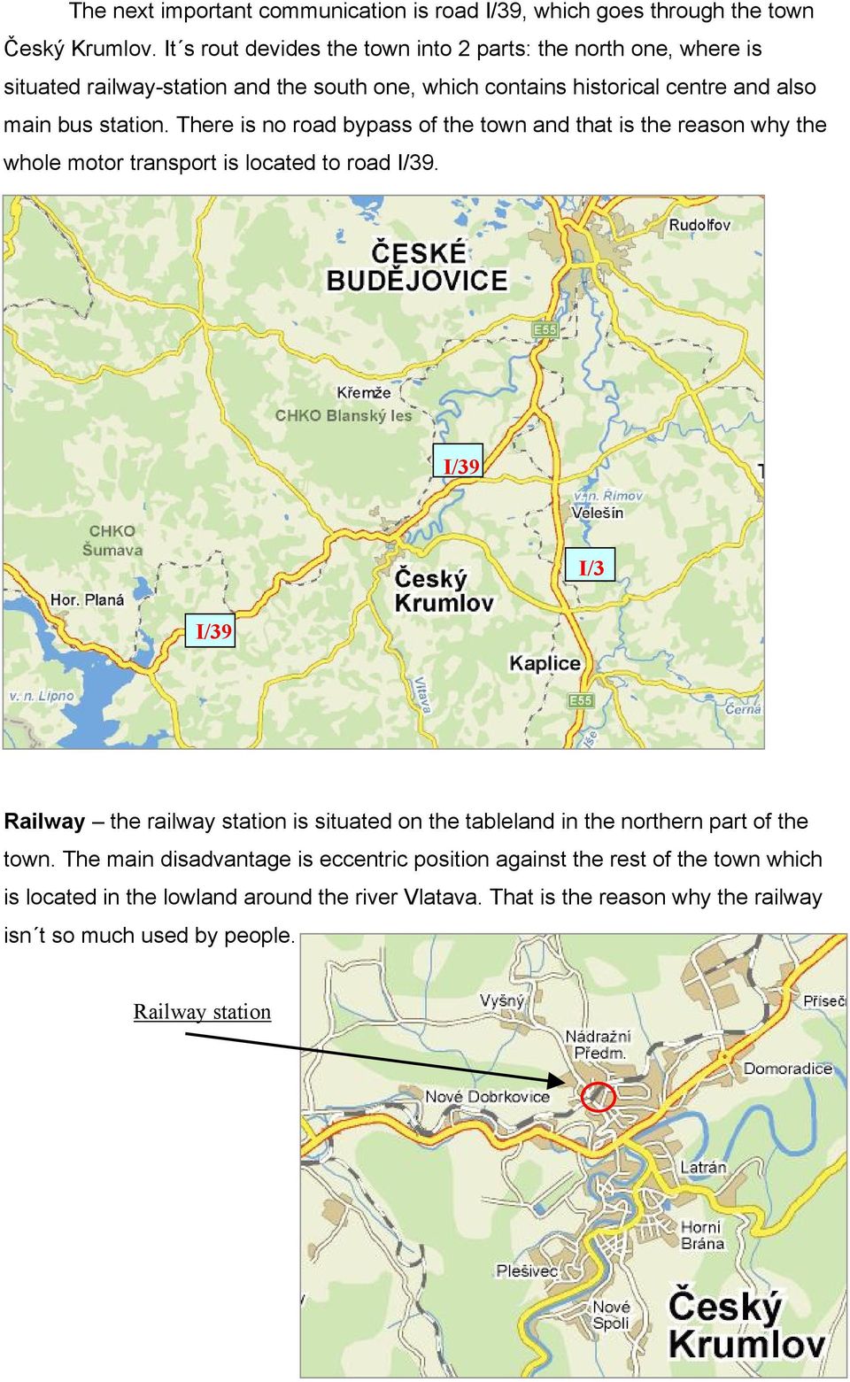 There is no road bypass of the town and that is the reason why the whole motor transport is located to road I/39.