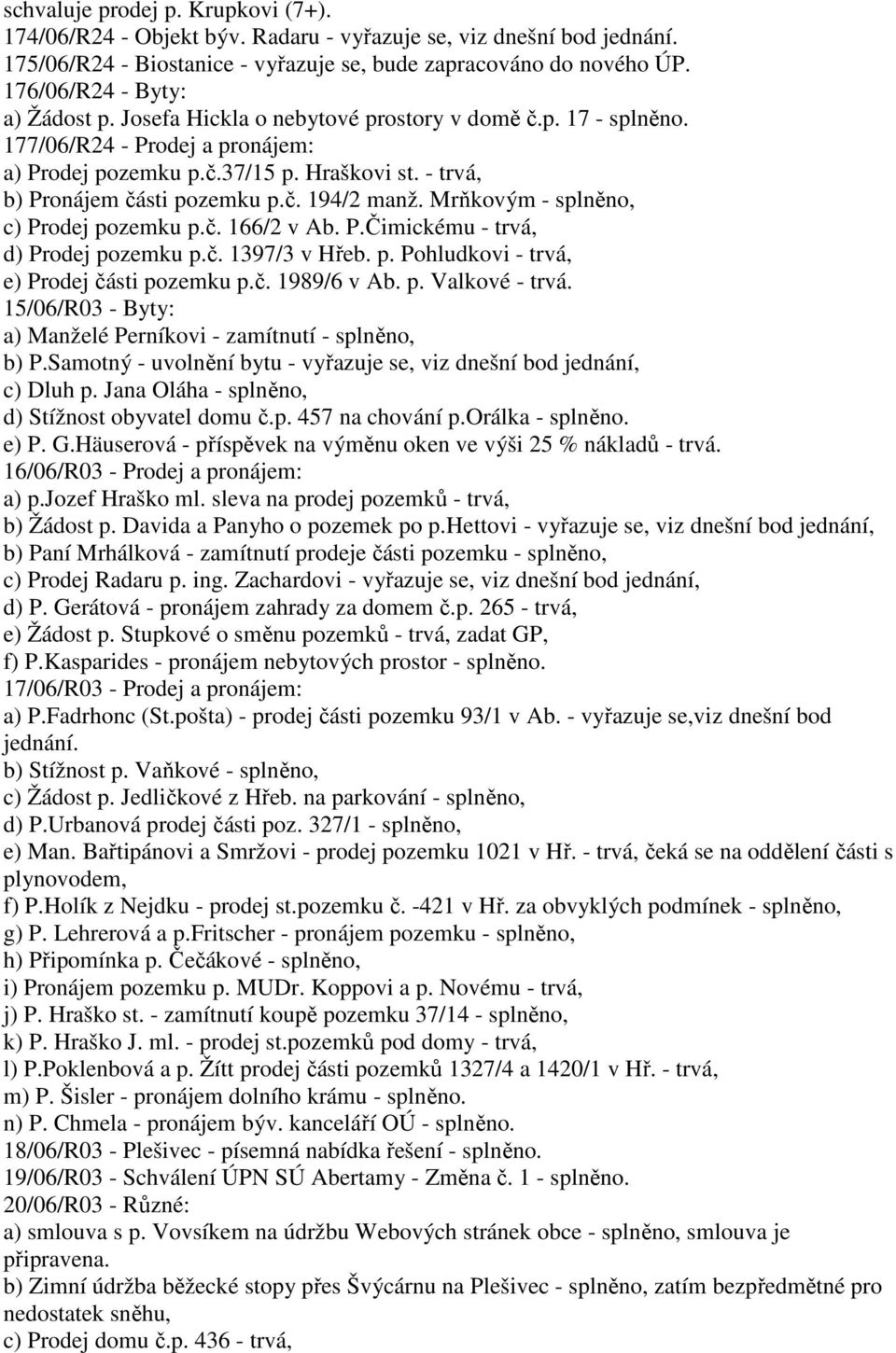 - trvá, b) Pronájem části pozemku p.č. 194/2 manž. Mrňkovým - splněno, c) Prodej pozemku p.č. 166/2 v Ab. P.Čimickému - trvá, d) Prodej pozemku p.č. 1397/3 v Hřeb. p. Pohludkovi - trvá, e) Prodej části pozemku p.