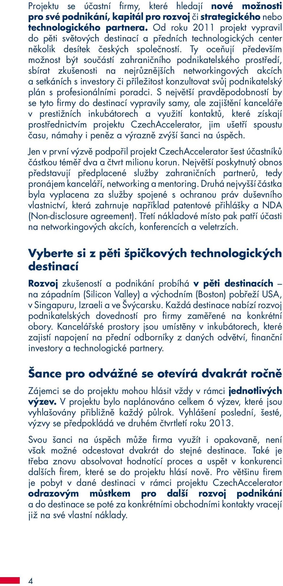 Ty oceňují především možnost být součástí zahraničního podnikatelského prostředí, sbírat zkušenosti na nejrůznějších networkingových akcích a setkáních s investory či příležitost konzultovat svůj