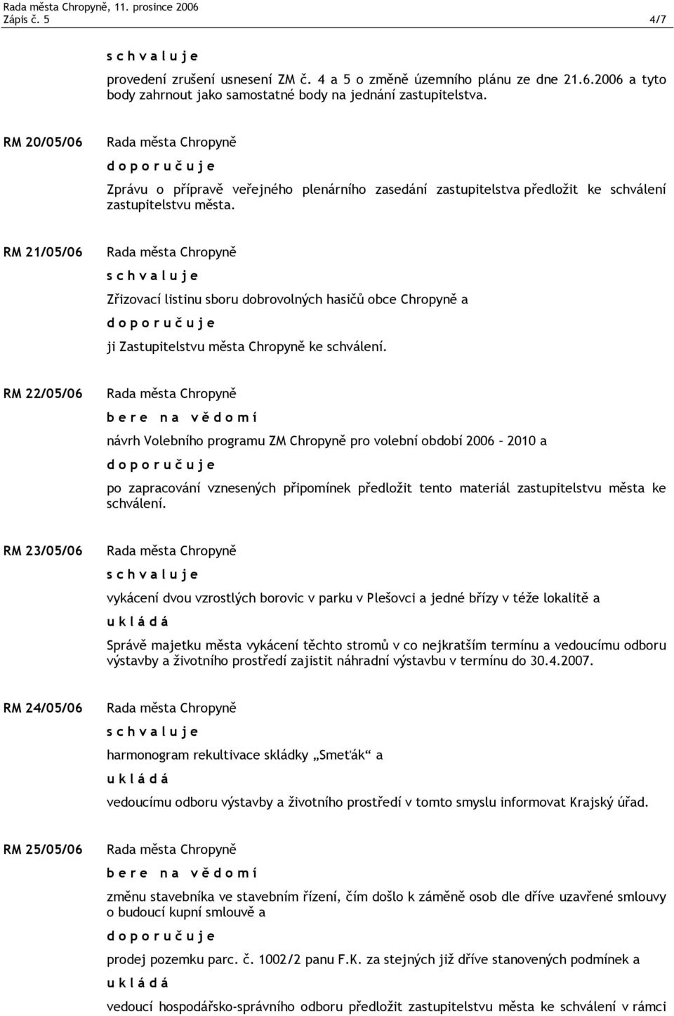 RM 21/05/06 Zřizovací listinu sboru dobrovolných hasičů obce Chropyně a ji Zastupitelstvu města Chropyně ke schválení.