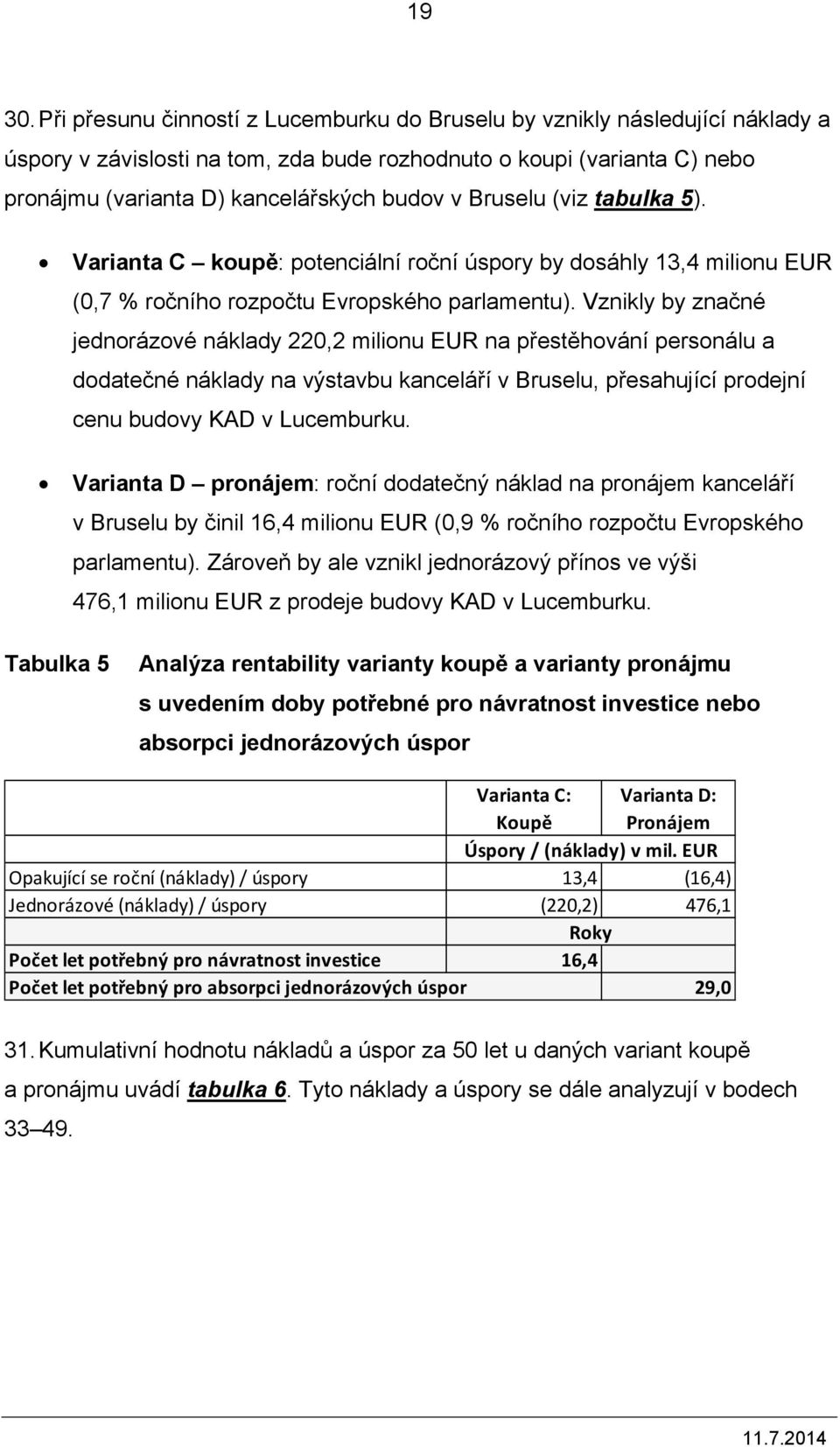 Bruselu (viz tabulka 5). Varianta C koupě: potenciální roční úspory by dosáhly 13,4 milionu EUR (0,7 % ročního rozpočtu Evropského parlamentu).