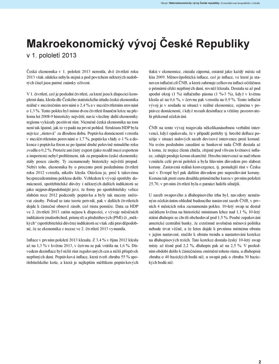 čtvrtletí, což je poslední čtvrtletí, za které jsou k dispozici kompletní data, klesla dle Českého statistického úřadu česká ekonomika reálně v meziročním srovnání o 2,4 % a v mezičtvrtletním