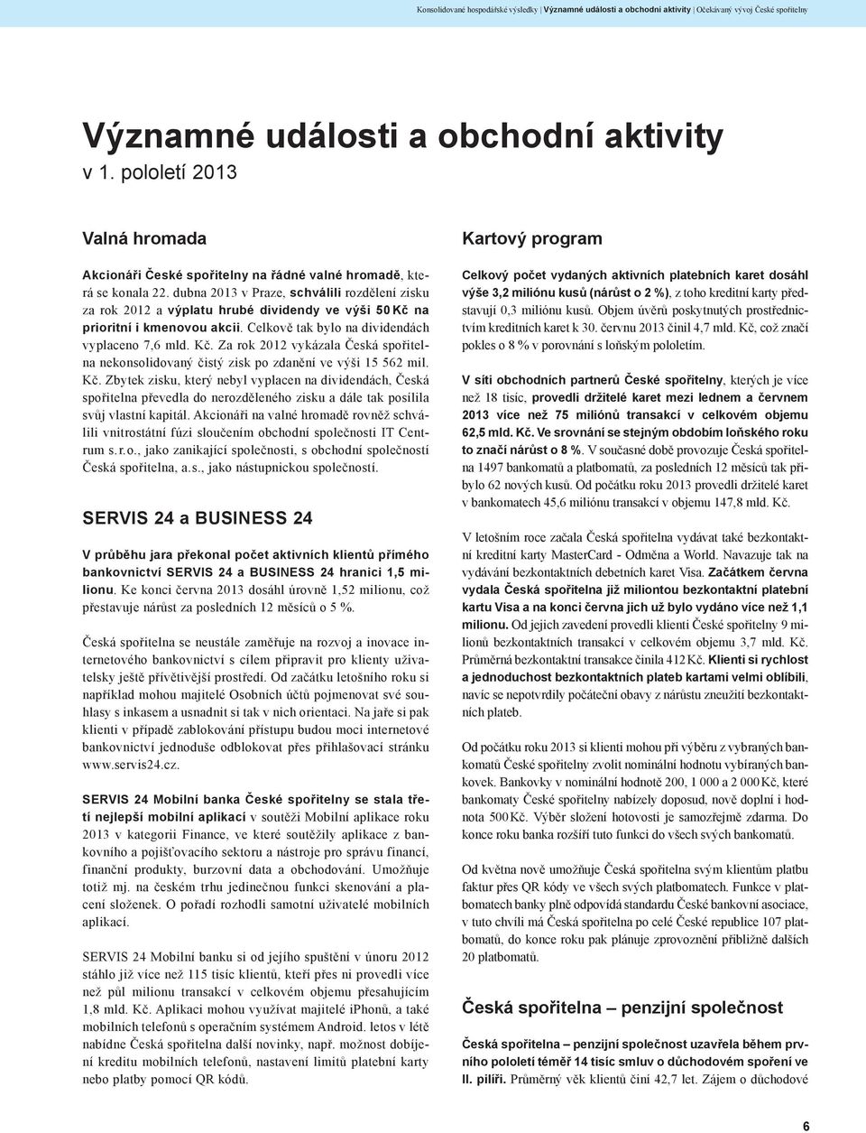 dubna 2013 v Praze, schválili rozdělení zisku za rok 2012 a výplatu hrubé dividendy ve výši 50 Kč na prioritní i kmenovou akcii. Celkově tak bylo na dividendách vyplaceno 7,6 mld. Kč. Za rok 2012 vykázala Česká spořitelna nekonsolidovaný čistý zisk po zdanění ve výši 15 562 mil.