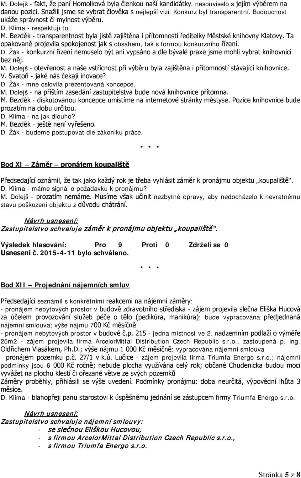 Ta opakovaně projevila spokojenost jak s obsahem, tak s formou konkurzního řízení. D. Žák - konkurzní řízení nemuselo být ani vypsáno a dle bývalé praxe jsme mohli vybrat knihovnici bez něj. M.