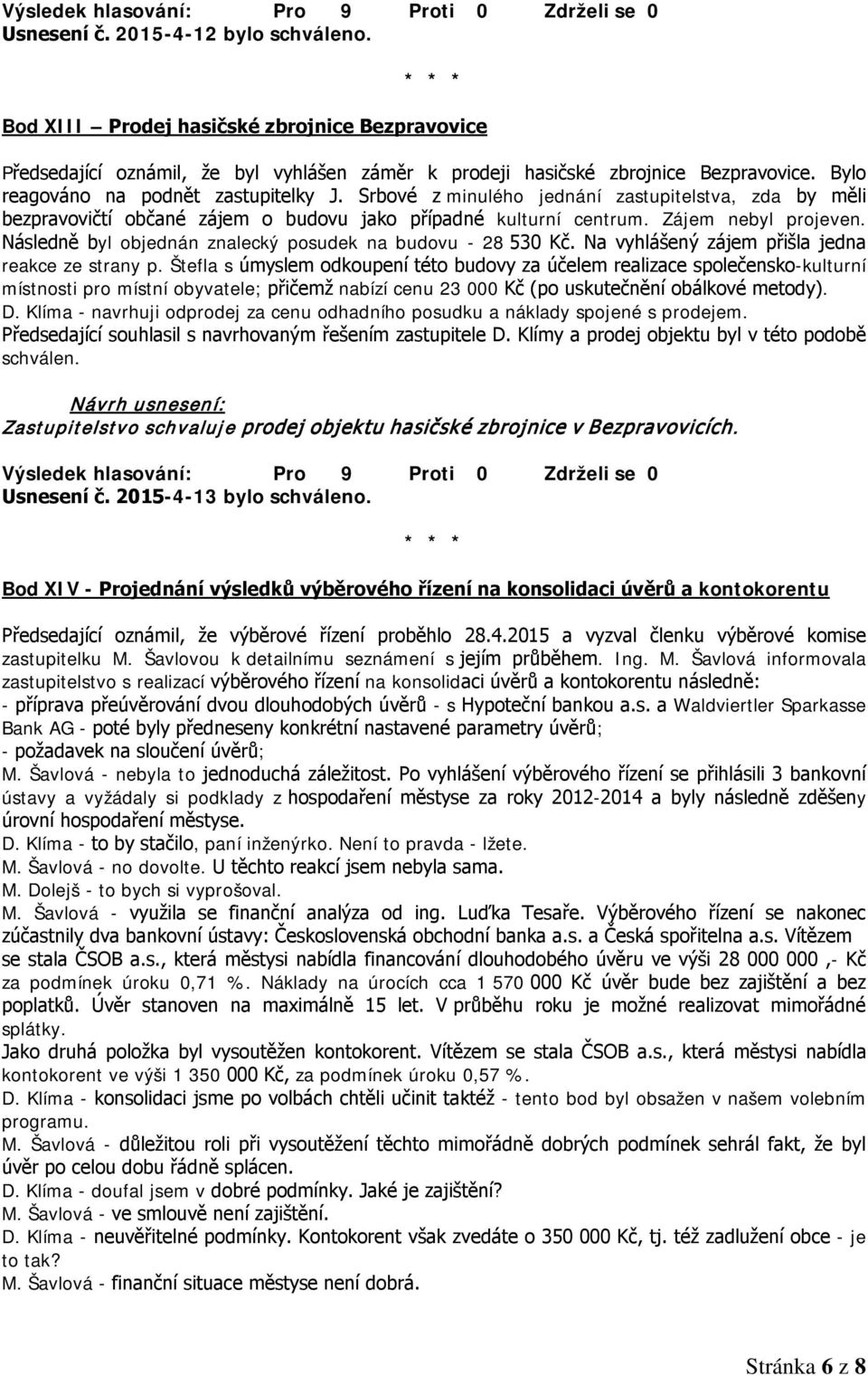 Následně byl objednán znalecký posudek na budovu - 28 530 Kč. Na vyhlášený zájem přišla jedna reakce ze strany p.