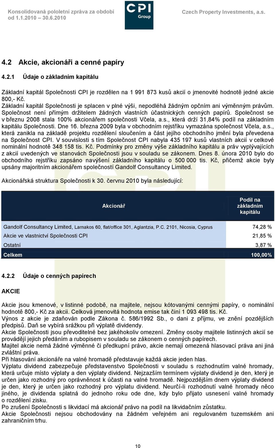 Společnost se v březnu 2008 stala 100% akcionářem společnosti Včela, a.s., která drţí 31,84% podíl na základním kapitálu Společnosti. Dne 16.