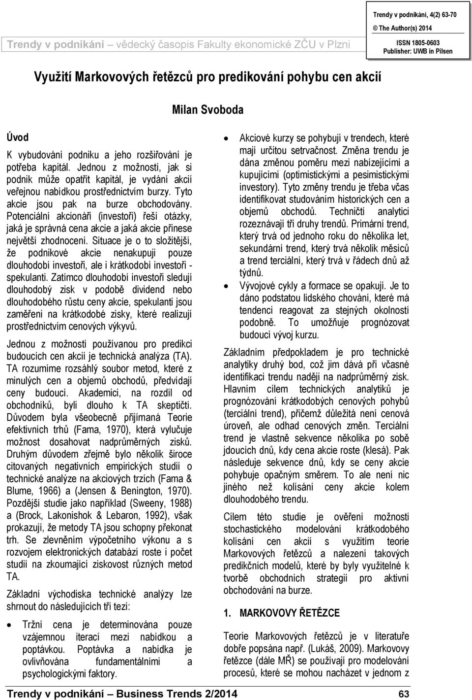 Tyto akcie jsou pak a burze obchodováy. Poteciálí akcioáři (ivestoři) řeší otázky, jaká je správá cea akcie a jaká akcie přiese ejvětší zhodoceí.