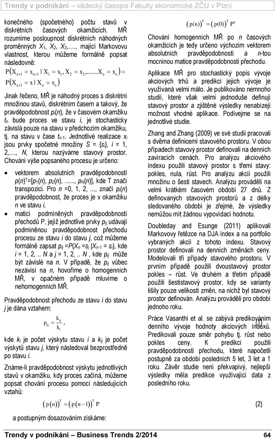 .. X x P X 1 1 1 x X 1 x 1 Jiak řečeo, MŘ je áhodý proces s diskrétí možiou stavů, diskrétím časem a takový, že pravděpodobost pi(), že v časovém okamžiku t bude proces ve stavu i, je stochasticky