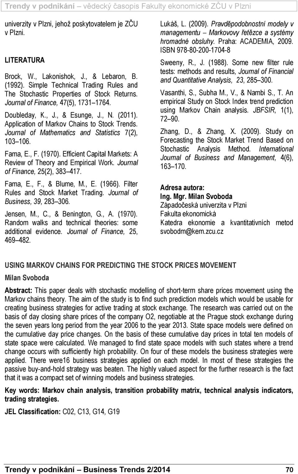 Efficiet Capital Markets: A Review of Theory ad Empirical Work. Joural of Fiace, 25(2), 383 417. Fama, E., F., & Blume, M., E. (1966). Filter Rules ad Stock Market Tradig.