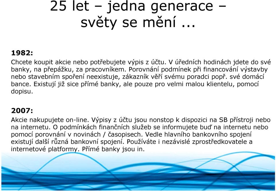 Existují již sice přímé banky, ale pouze pro velmi malou klientelu, pomocí dopisu. 2007: Akcie nakupujete on-line. Výpisy z účtu jsou nonstop k dispozici na SB přístroji nebo na internetu.