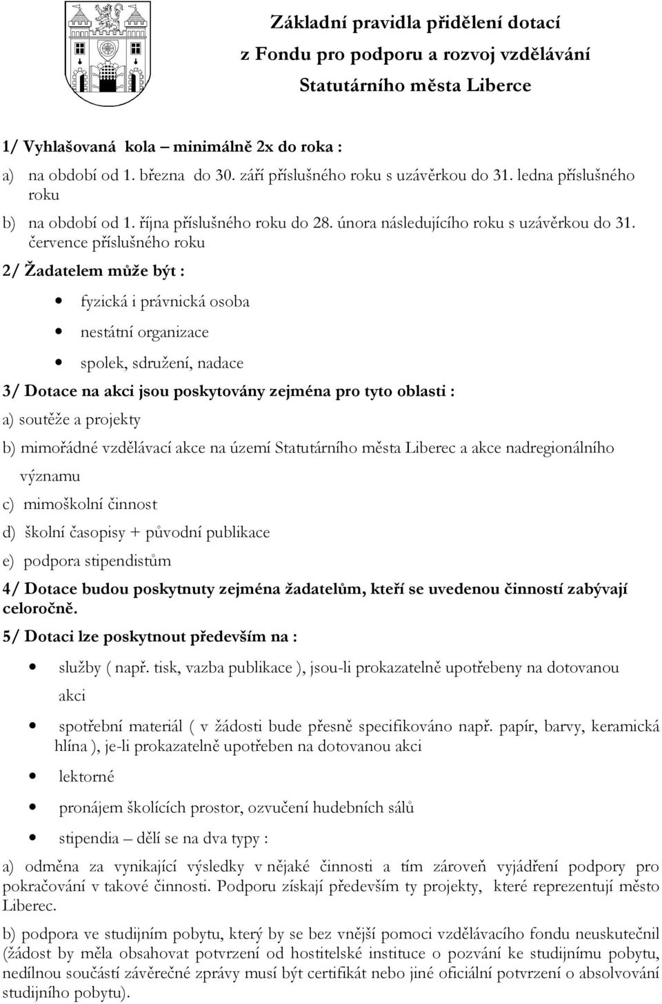 července příslušného roku 2/ Žadatelem může být : fyzická i právnická osoba nestátní organizace spolek, sdružení, nadace 3/ Dotace na akci jsou poskytovány zejména pro tyto oblasti : a) soutěže a