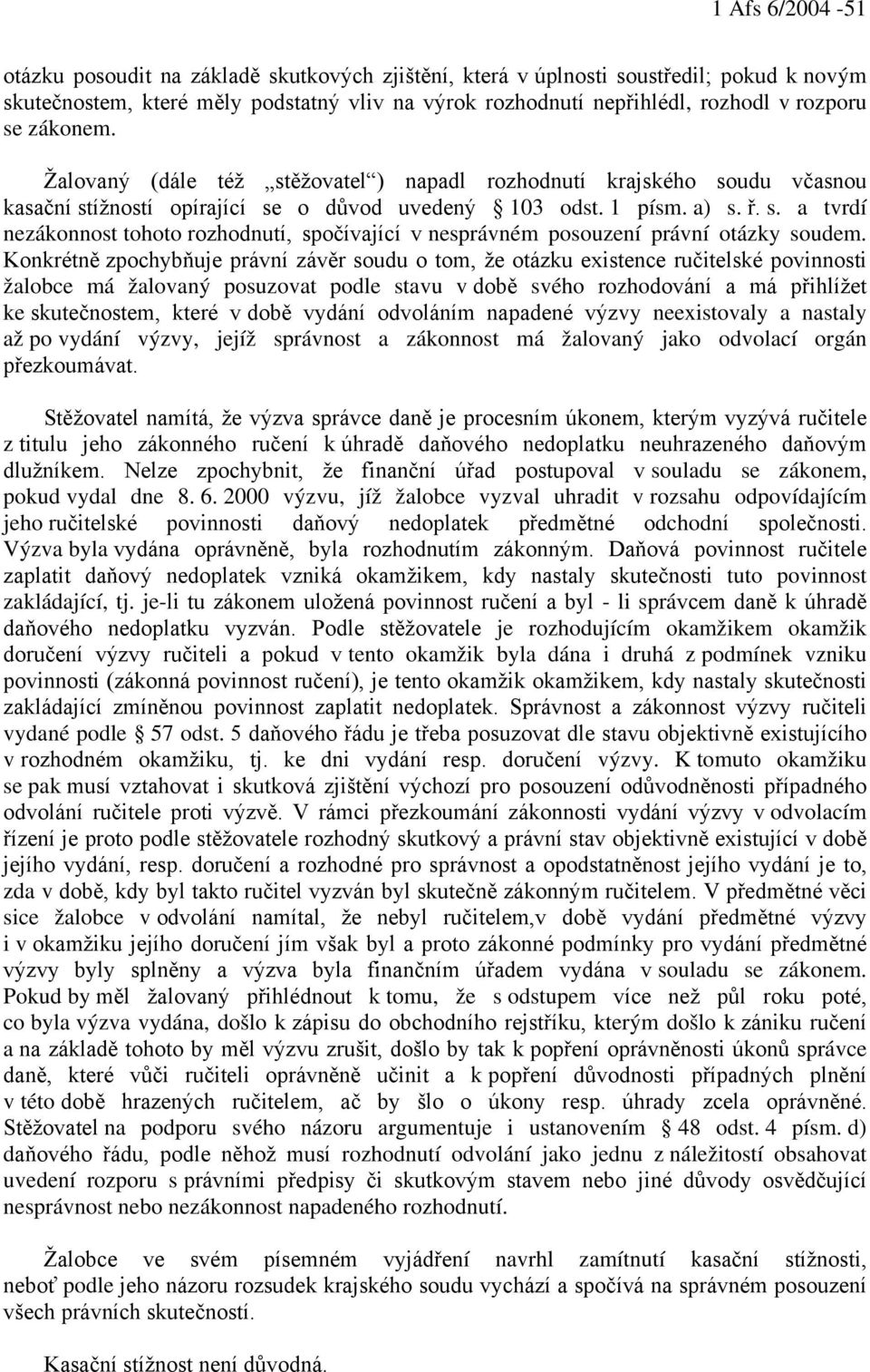 Konkrétně zpochybňuje právní závěr soudu o tom, že otázku existence ručitelské povinnosti žalobce má žalovaný posuzovat podle stavu v době svého rozhodování a má přihlížet ke skutečnostem, které v