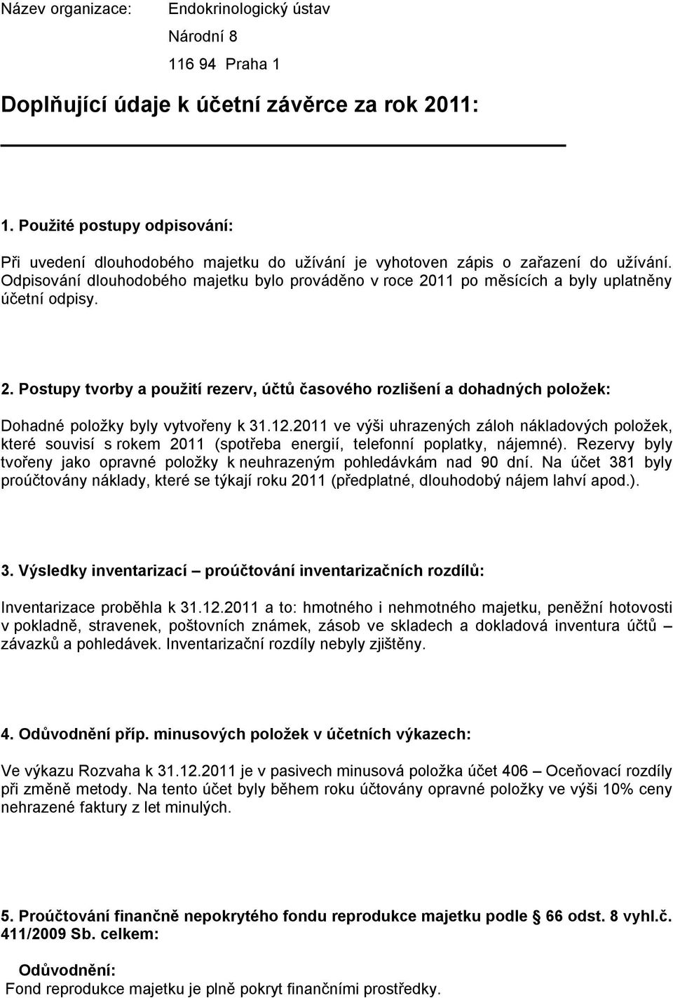 Odpisování dlouhodobého majetku bylo prováděno v roce 2011 po měsících a byly uplatněny účetní odpisy. 2. Postupy tvorby a použití rezerv, účtů časového rozlišení a dohadných položek: Dohadné položky byly vytvořeny k 31.