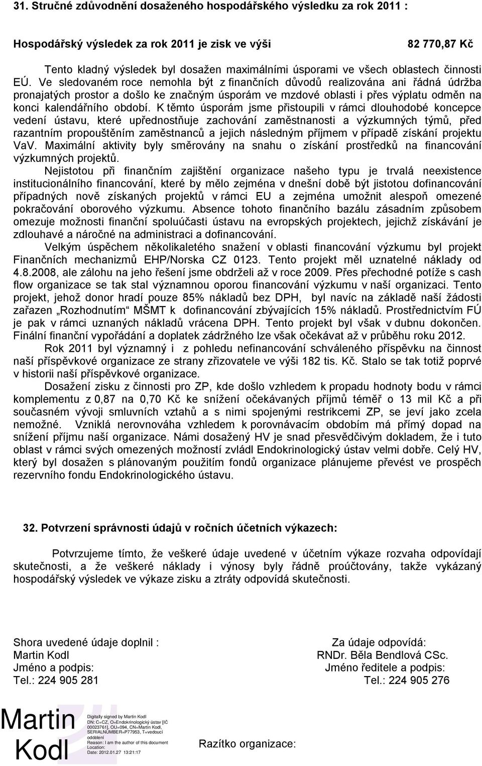 Ve sledovaném roce nemohla být z finančních důvodů realizována ani řádná údržba pronajatých prostor a došlo ke značným úsporám ve mzdové oblasti i přes výplatu odměn na konci kalendářního období.