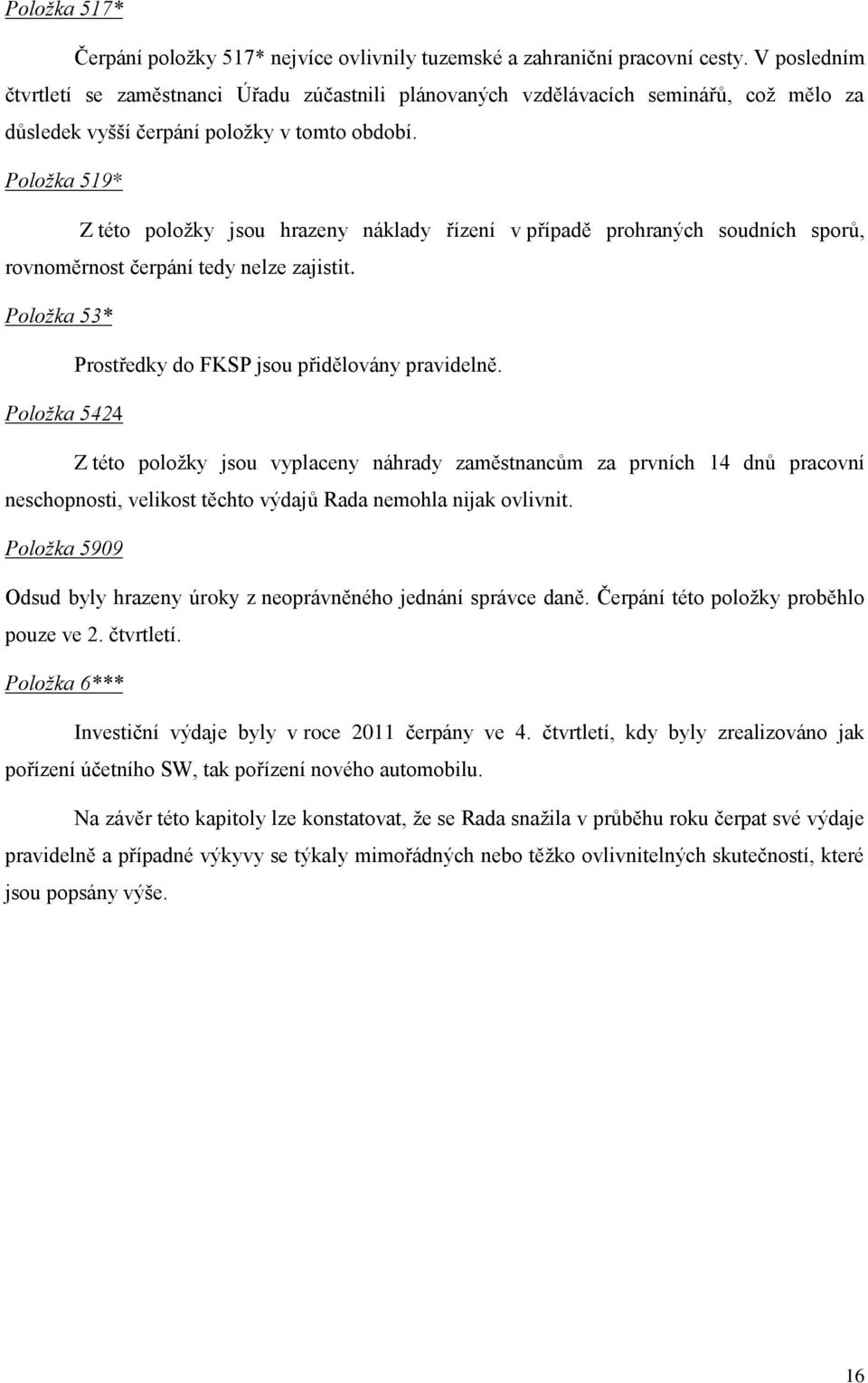 Položka 519* Z této položky jsou hrazeny náklady řízení v případě prohraných soudních sporů, rovnoměrnost čerpání tedy nelze zajistit. Položka 53* Prostředky do FKSP jsou přidělovány pravidelně.