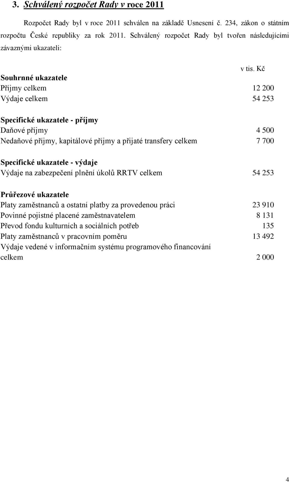 Kč Souhrnné ukazatele Příjmy celkem 12 200 Výdaje celkem 54 253 Specifické ukazatele - příjmy Daňové příjmy 4 500 Nedaňové příjmy, kapitálové příjmy a přijaté transfery celkem 7 700 Specifické