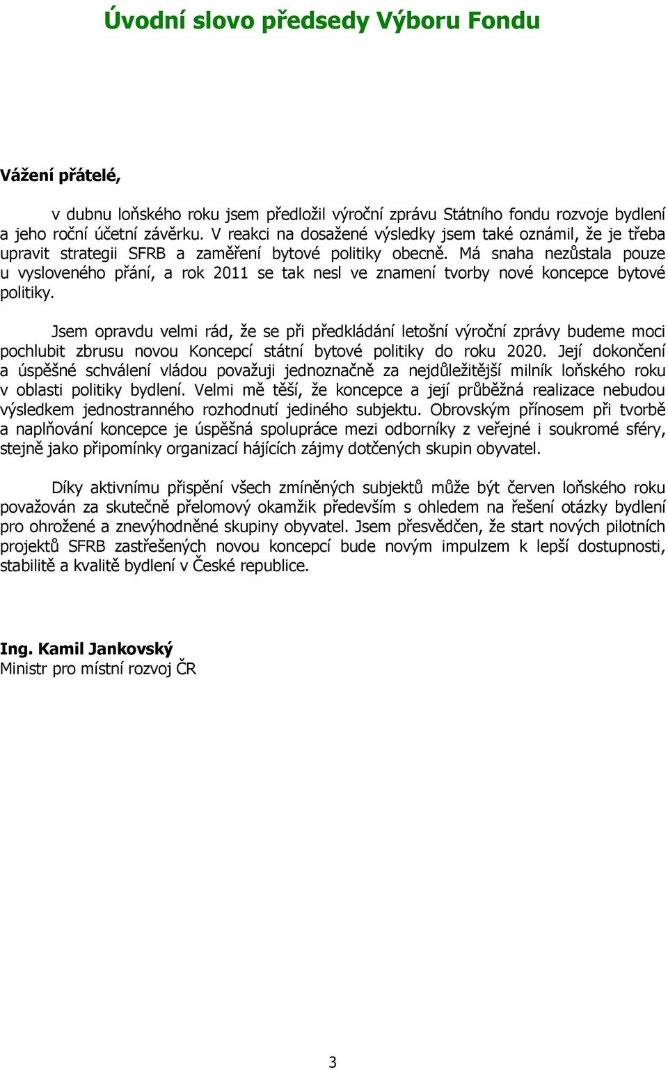 Má snaha nezůstala pouze u vysloveného přání, a rok 2011 se tak nesl ve znamení tvorby nové koncepce bytové politiky.