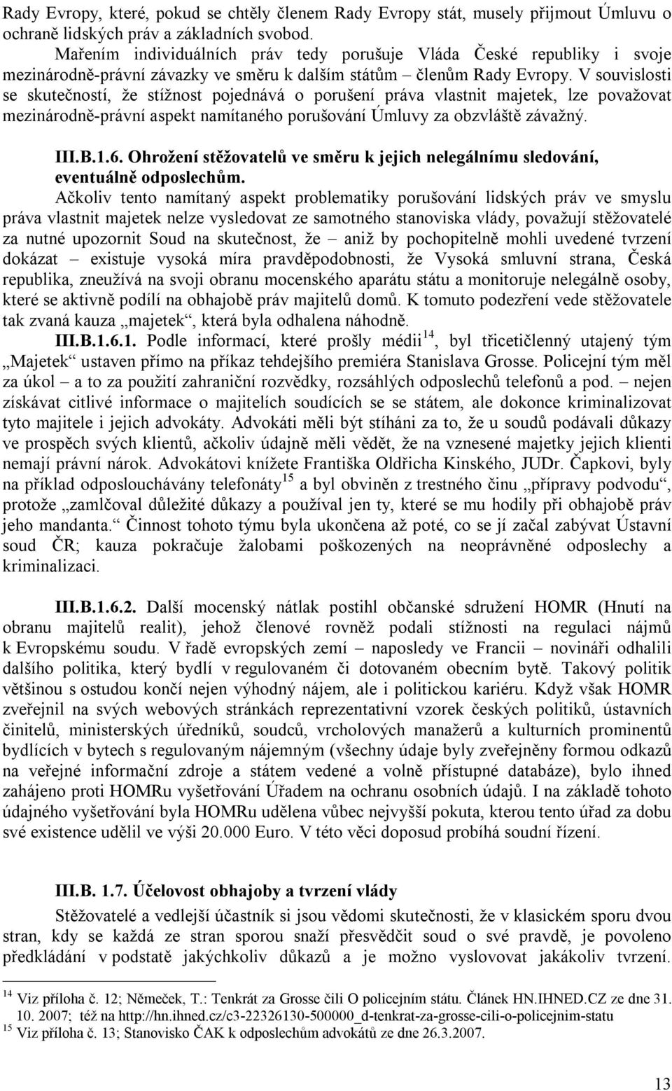 V souvislosti se skutečností, že stížnost pojednává o porušení práva vlastnit majetek, lze považovat mezinárodně-právní aspekt namítaného porušování Úmluvy za obzvláště závažný. III.B.1.6.