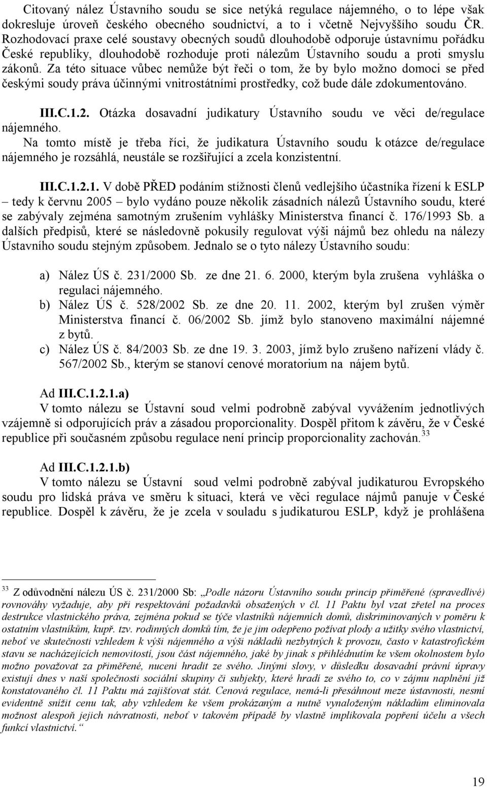 Za této situace vůbec nemůže být řeči o tom, že by bylo možno domoci se před českými soudy práva účinnými vnitrostátními prostředky, což bude dále zdokumentováno. III.C.1.2.