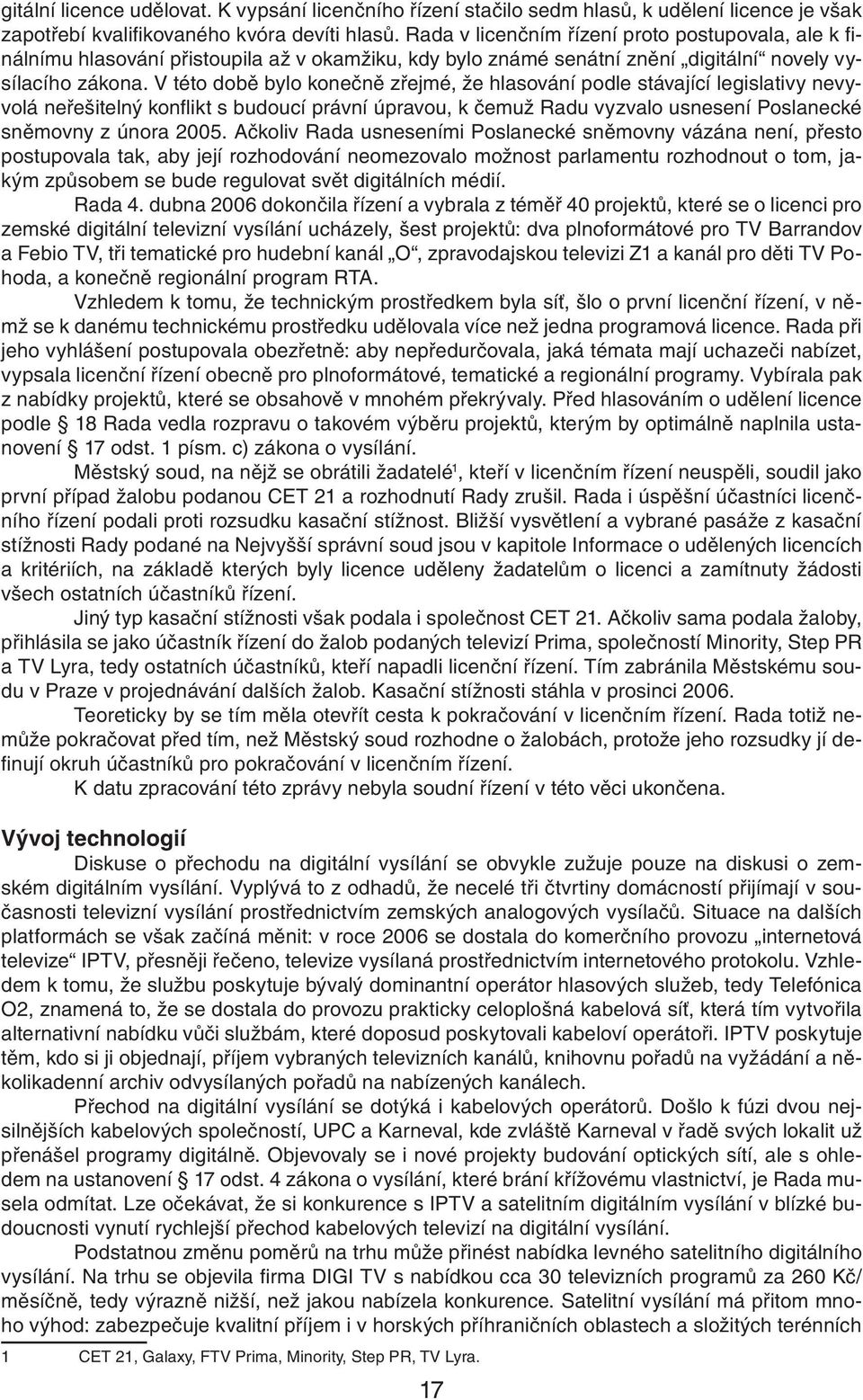 V této době bylo konečně zřejmé, že hlasování podle stávající legislativy nevyvolá neřešitelný konfl ikt s budoucí právní úpravou, k čemuž Radu vyzvalo usnesení Poslanecké sněmovny z února 2005.