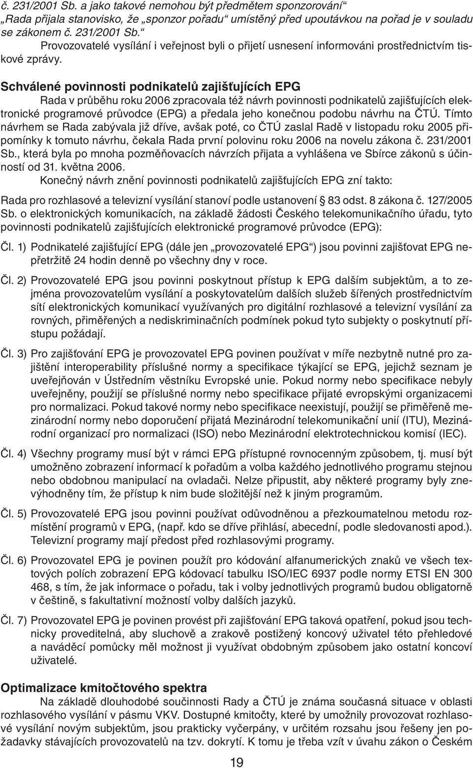 návrhu na ČTÚ. Tímto návrhem se Rada zabývala již dříve, avšak poté, co ČTÚ zaslal Radě v listopadu roku 2005 připomínky k tomuto návrhu, čekala Rada první polovinu roku na novelu zákona č.