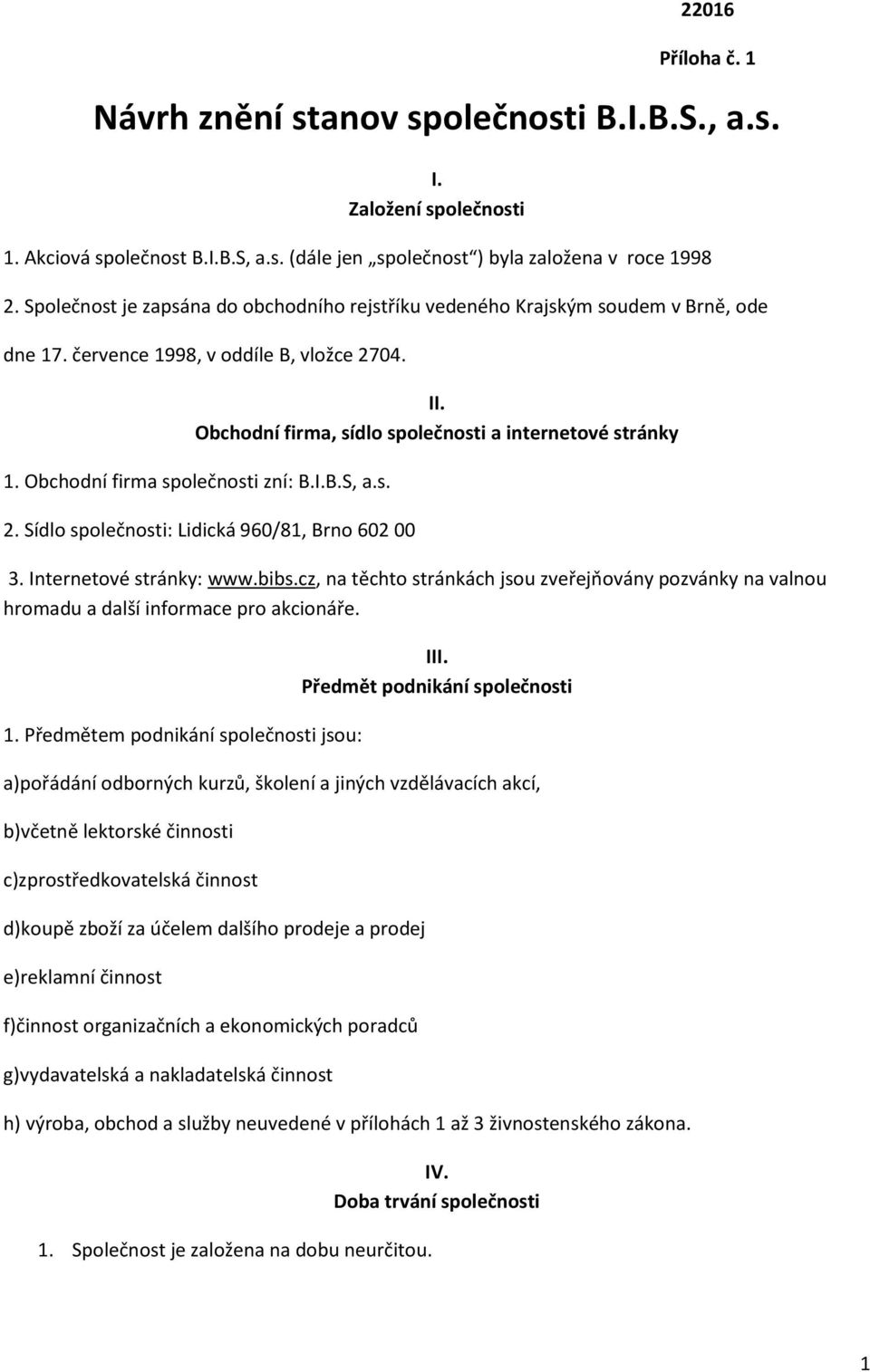 Obchodní firma společnosti zní: B.I.B.S, a.s. 2. Sídlo společnosti: Lidická 960/81, Brno 602 00 3. Internetové stránky: www.bibs.