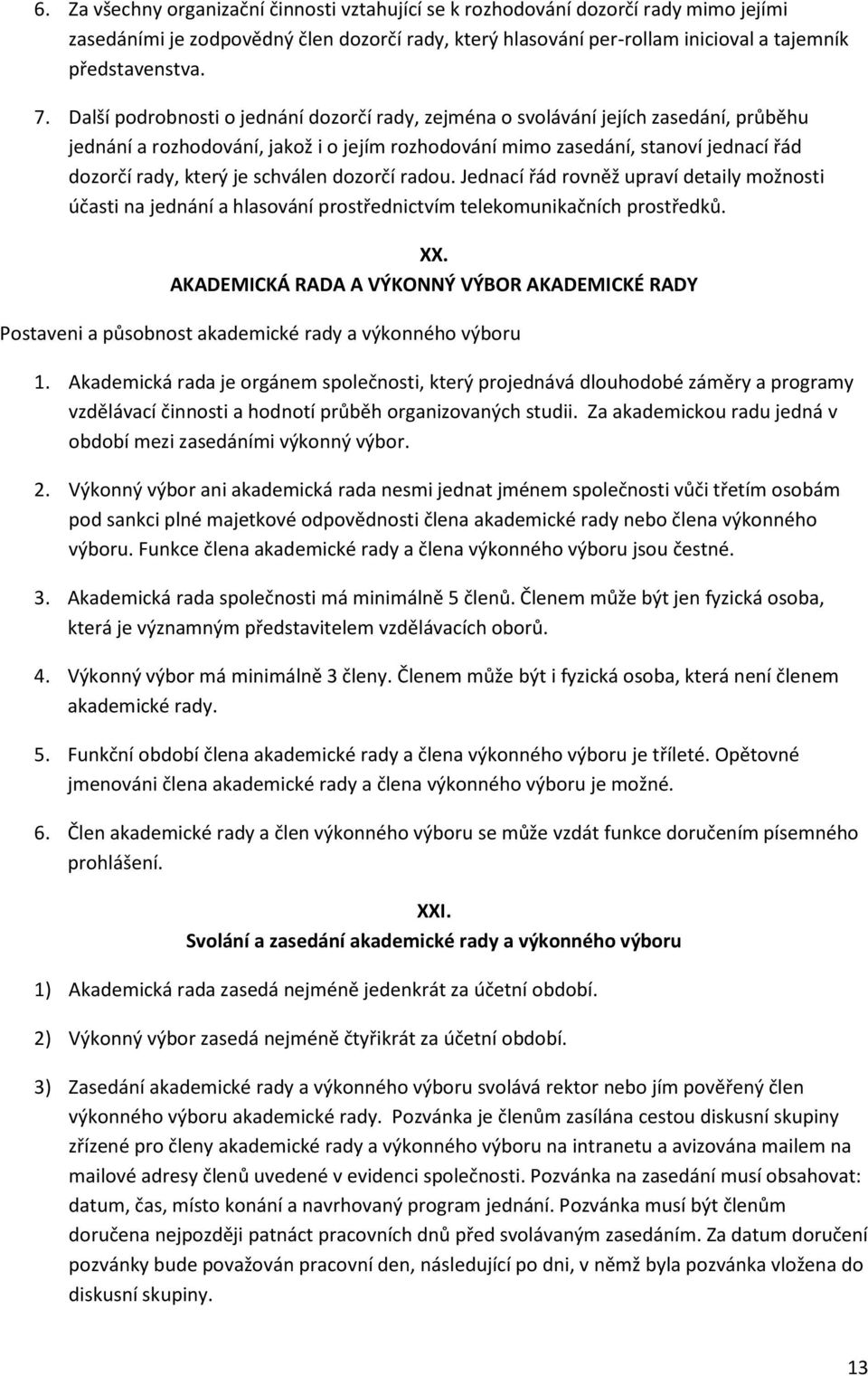 schválen dozorčí radou. Jednací řád rovněž upraví detaily možnosti účasti na jednání a hlasování prostřednictvím telekomunikačních prostředků. XX.