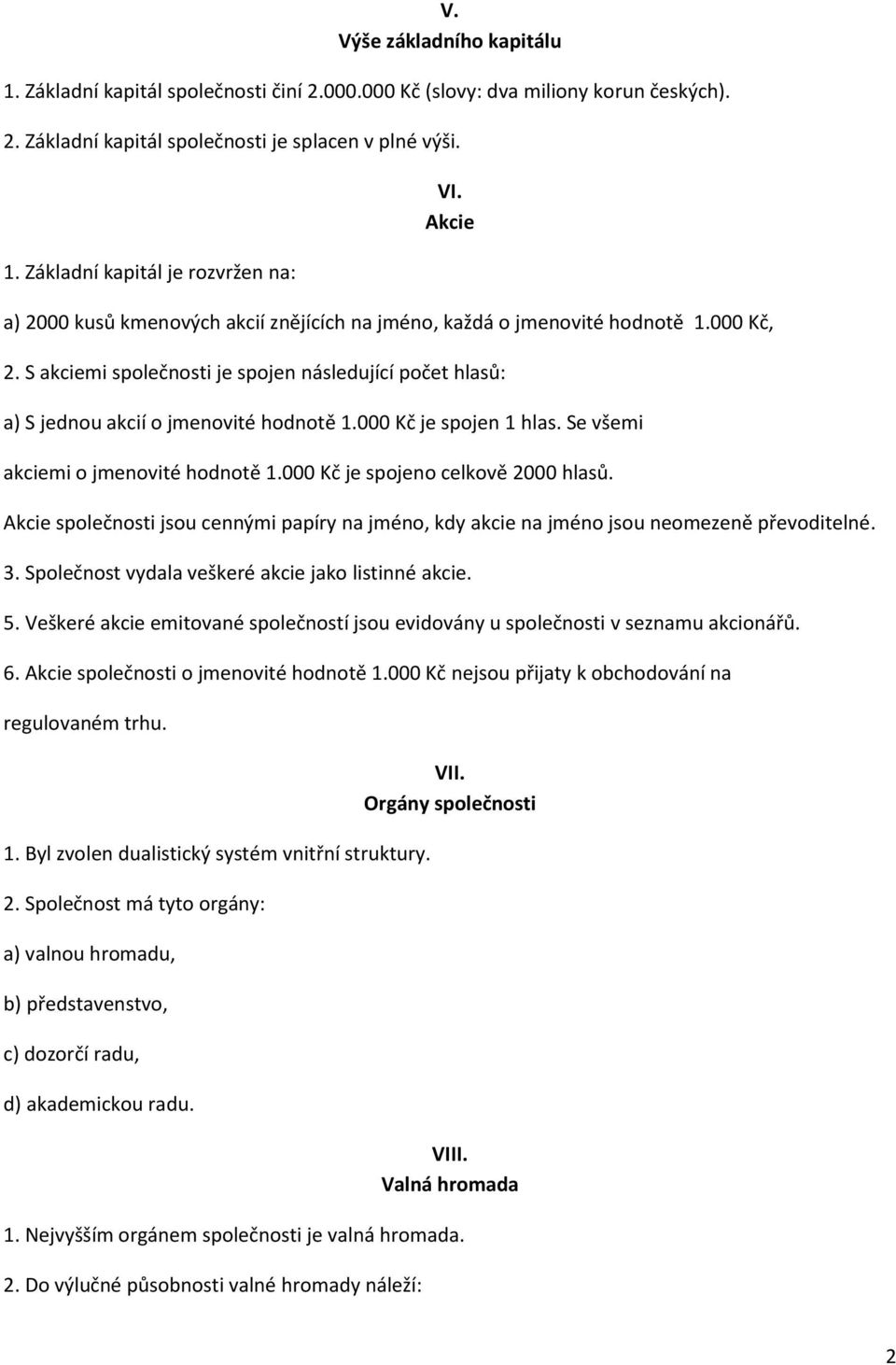 000 Kč je spojen 1 hlas. Se všemi akciemi o jmenovité hodnotě 1.000 Kč je spojeno celkově 2000 hlasů. Akcie společnosti jsou cennými papíry na jméno, kdy akcie na jméno jsou neomezeně převoditelné. 3.