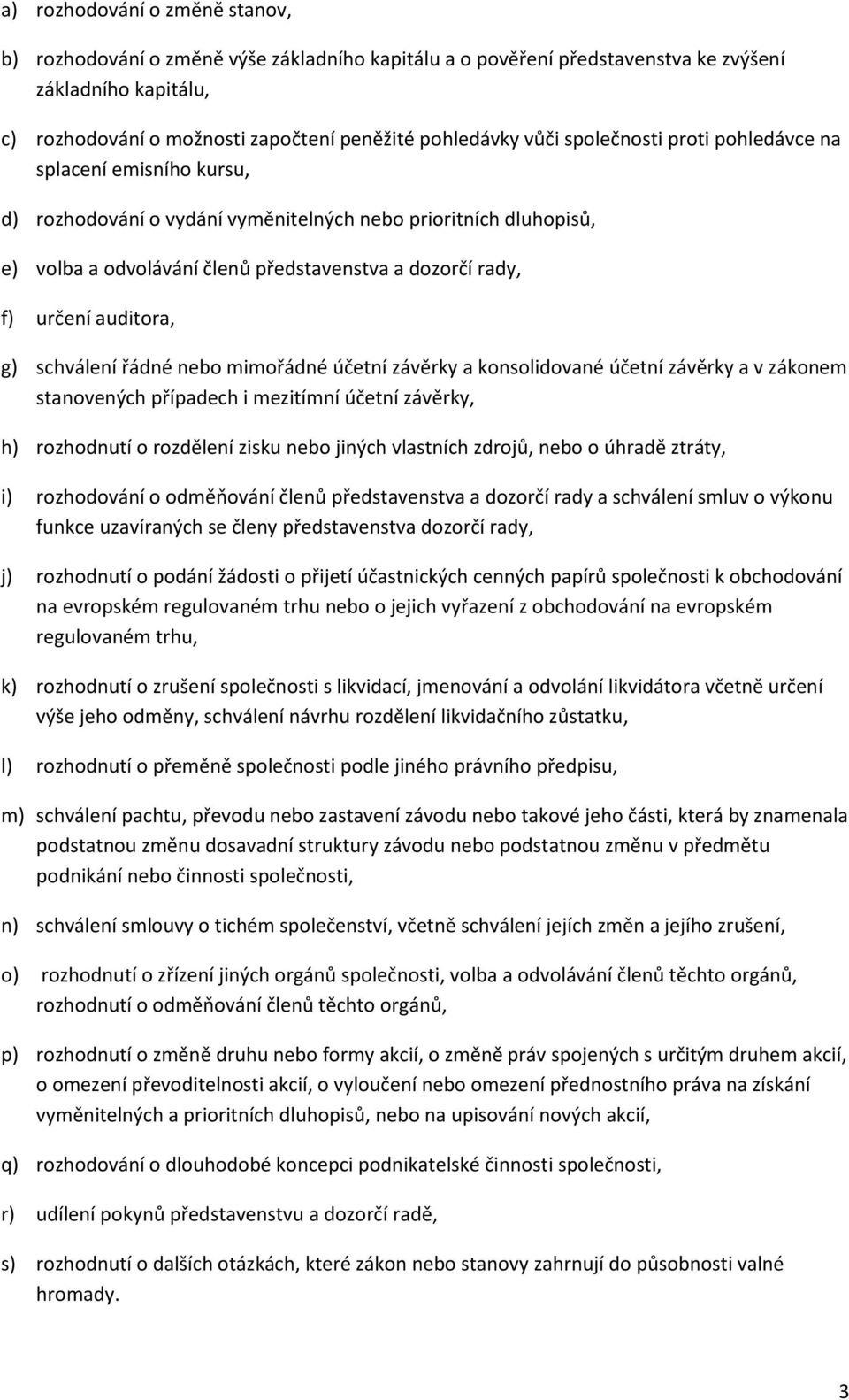 auditora, g) schválení řádné nebo mimořádné účetní závěrky a konsolidované účetní závěrky a v zákonem stanovených případech i mezitímní účetní závěrky, h) rozhodnutí o rozdělení zisku nebo jiných