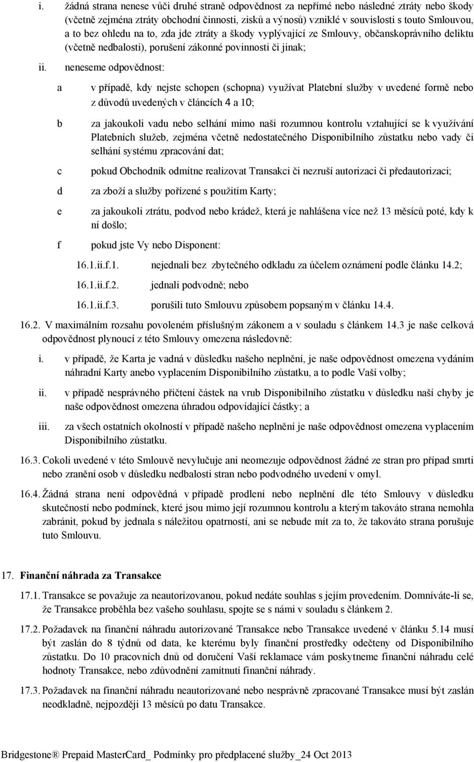 schopen (schopna) využívat Platební služby v uvedené formě nebo z důvodů uvedených v článcích 4 a 10; b c d e f za jakoukoli vadu nebo selhání mimo naši rozumnou kontrolu vztahující se k využívání