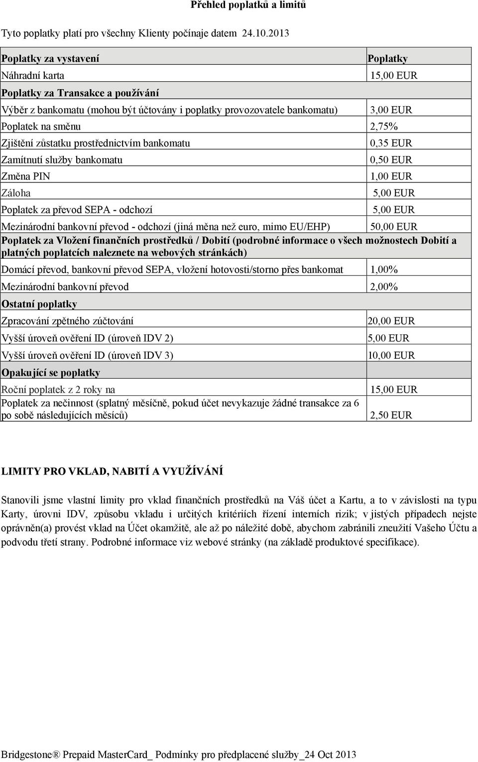 2,75% Zjištění zůstatku prostřednictvím bankomatu Zamítnutí služby bankomatu Změna PIN Záloha Poplatek za převod SEPA - odchozí 0,35 EUR 0,50 EUR 1,00 EUR 5,00 EUR 5,00 EUR Mezinárodní bankovní