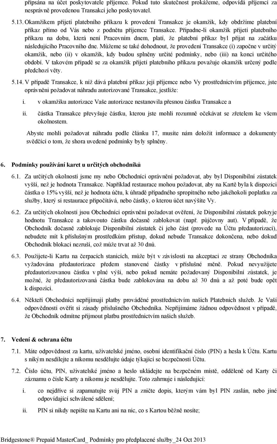 Připadne-li okamžik přijetí platebního příkazu na dobu, která není Pracovním dnem, platí, že platební příkaz byl přijat na začátku následujícího Pracovního dne.