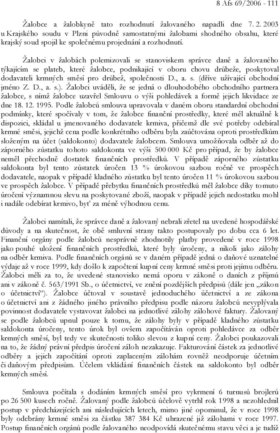 Žalobci v žalobách polemizovali se stanoviskem správce daně a žalovaného týkajícím se plateb, které žalobce, podnikající v oboru chovu drůbeže, poskytoval dodavateli krmných směsí pro drůbež,