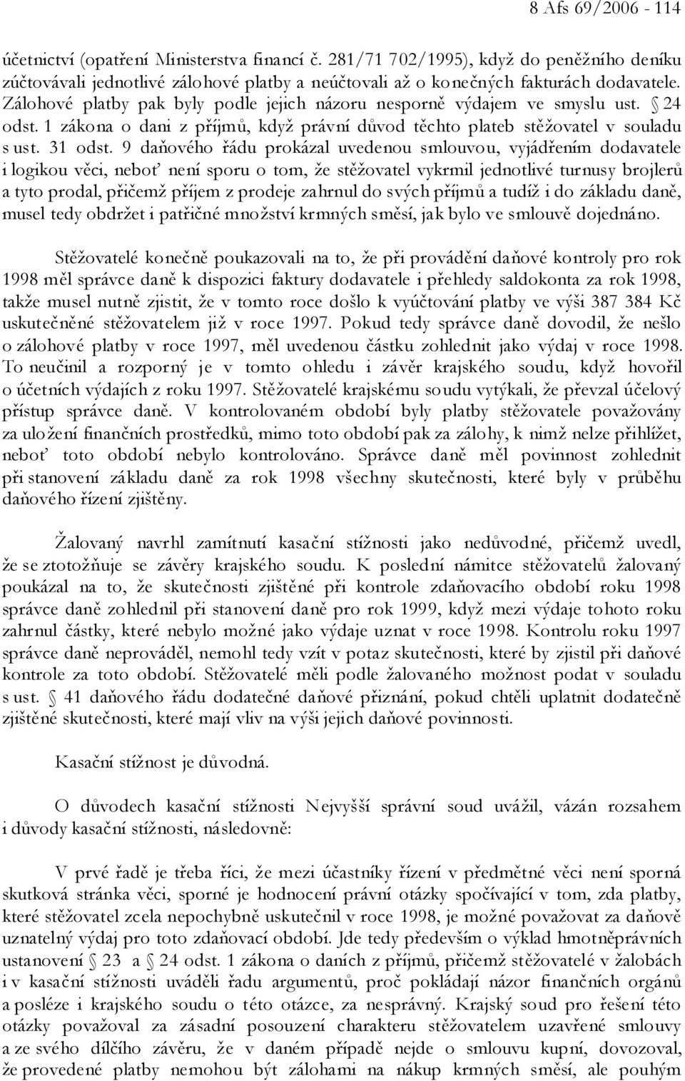 9 daňového řádu prokázal uvedenou smlouvou, vyjádřením dodavatele i logikou věci, neboť není sporu o tom, že stěžovatel vykrmil jednotlivé turnusy brojlerů a tyto prodal, přičemž příjem z prodeje