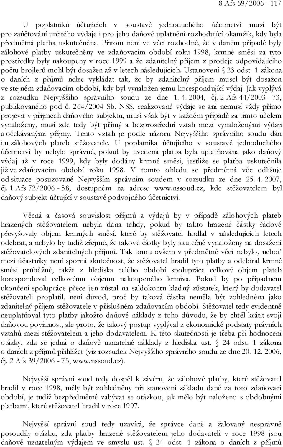 Přitom není ve věci rozhodné, že v daném případě byly zálohové platby uskutečněny ve zdaňovacím období roku 1998, krmné směsi za tyto prostředky byly nakoupeny v roce 1999 a že zdanitelný příjem z