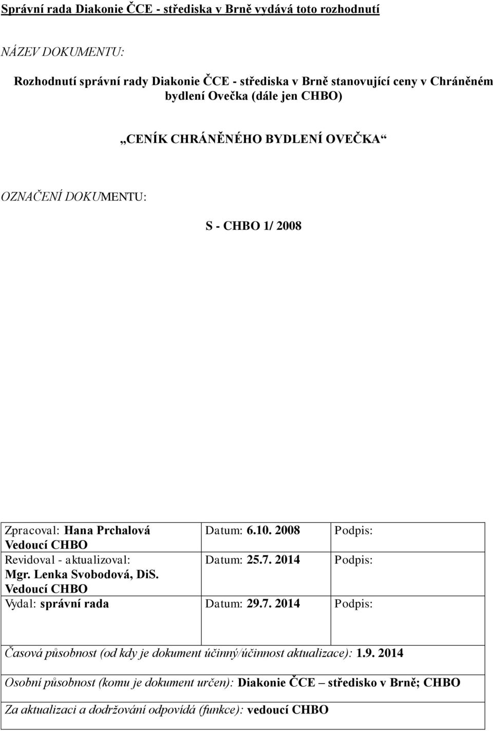 2008 Podpis: Vedoucí CHBO Revidoval - aktualizoval: Datum: 25.7. 2014 Podpis: Mgr. Lenka Svobodová, DiS. Vedoucí CHBO Vydal: správní rada Datum: 29.7. 2014 Podpis: Časová působnost (od kdy je dokument účinný/účinnost aktualizace): 1.