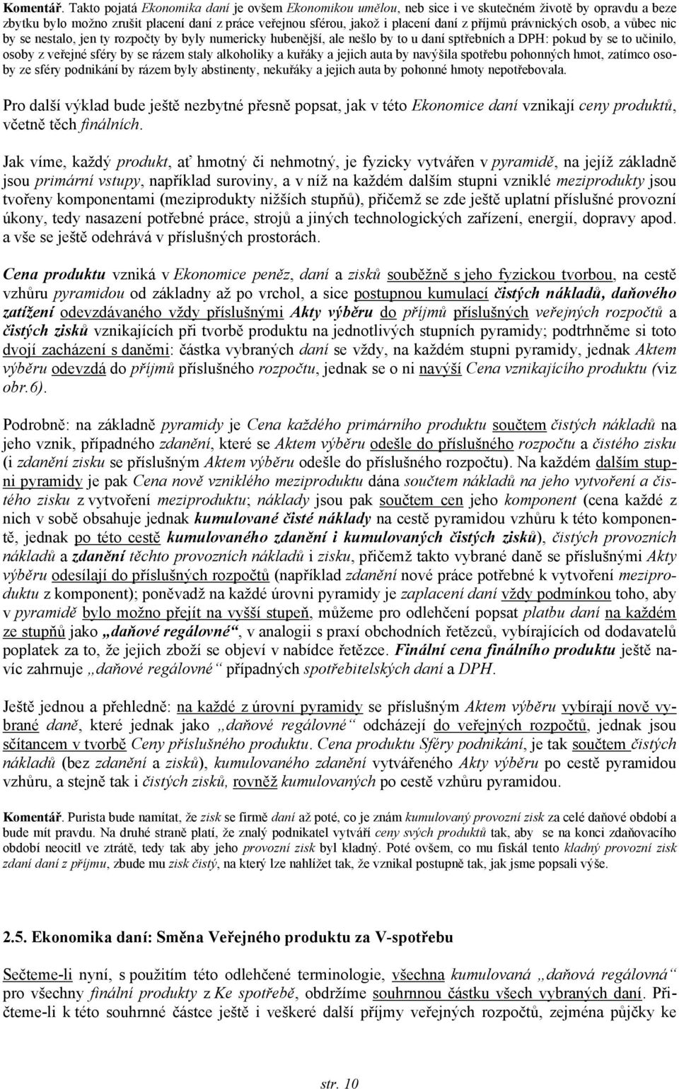 právnických osob, a vůbec nic by se nestalo, jen ty rozpočty by byly numericky hubenější, ale nešlo by to u daní sptřebních a DPH: pokud by se to učinilo, osoby z veřejné sféry by se rázem staly