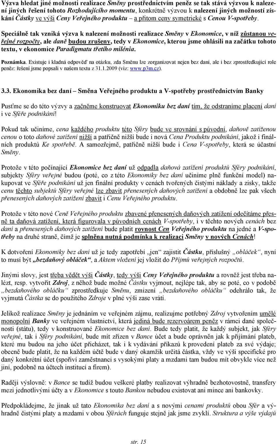 Speciálně tak vzniká výzva k nalezení možnosti realizace Směny v Ekonomice, v níž zůstanou veřejné rozpočty, ale daně budou zrušeny, tedy v Ekonomice, kterou jsme ohlásili na začátku tohoto textu, v