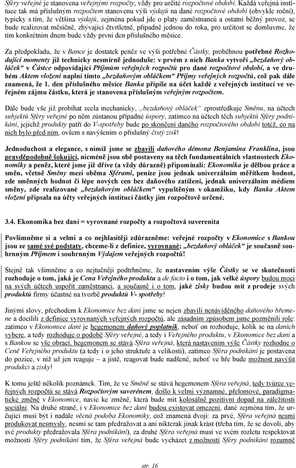 běžný provoz, se bude realizovat měsíčně, zbývající čtvrtletně, případně jednou do roka, pro určitost se domluvme, že tím konkrétním dnem bude vždy první den příslušného měsíce.