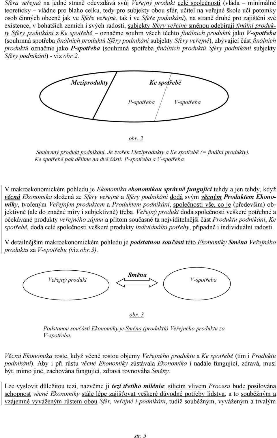 produkty Sféry podnikání z Ke spotřebě označme souhrn všech těchto finálních produktů jako V-spotřeba (souhrnná spotřeba finálních produktů Sféry podnikání subjekty Sféry veřejné), zbývající část