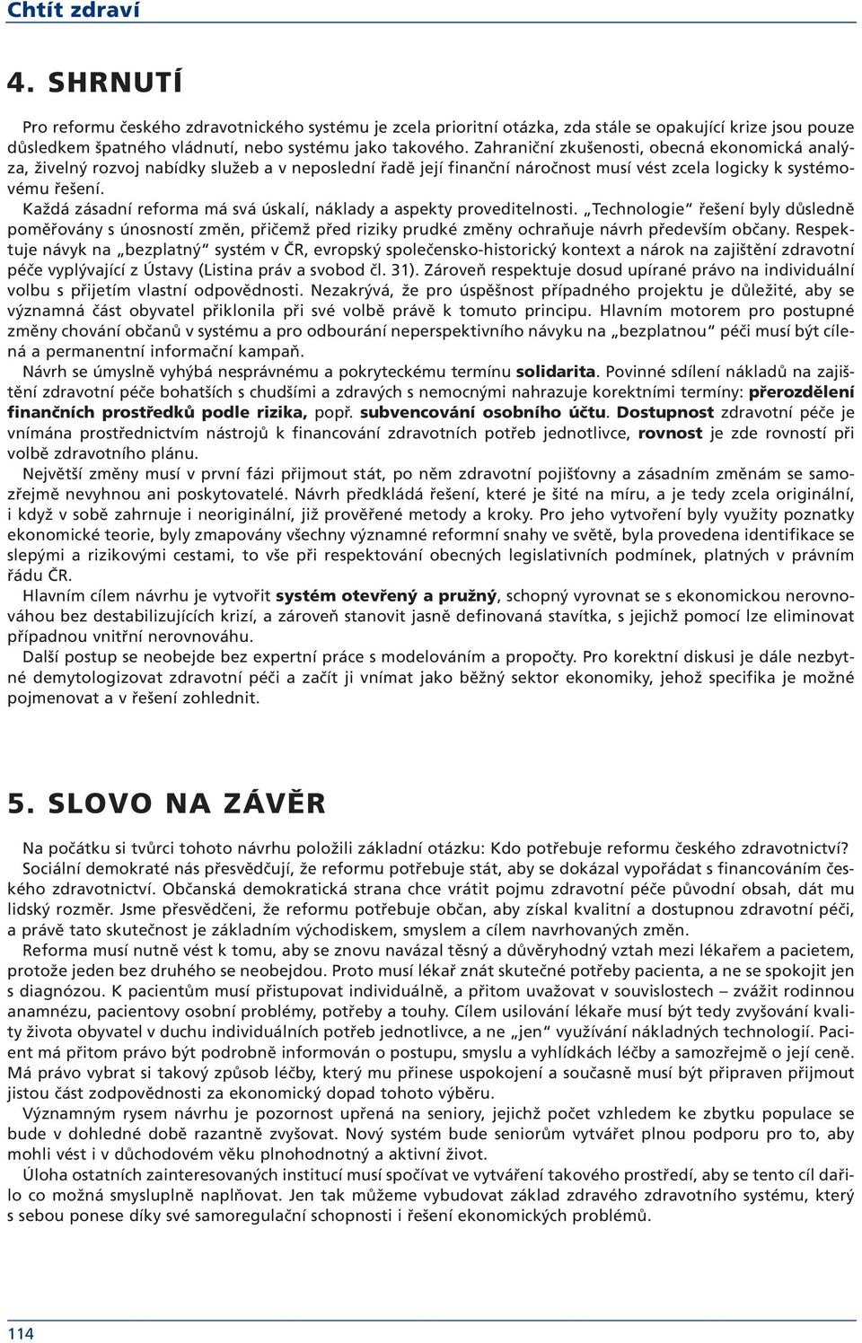 Každá zásadní reforma má svá úskalí, náklady a aspekty proveditelnosti. Technologie řešení byly důsledně poměřovány s únosností změn, přičemž před riziky prudké změny ochraňuje návrh především občany.