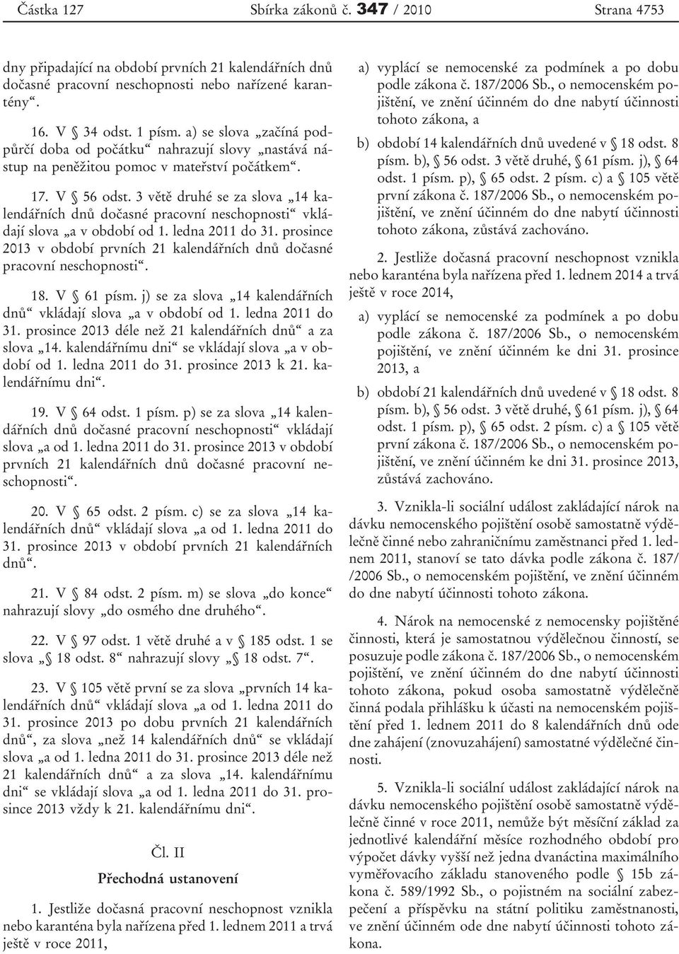 3 větě druhé se za slova 14 kalendářních dnů dočasné pracovní neschopnosti vkládají slova a v období od 1. ledna 2011 do 31.