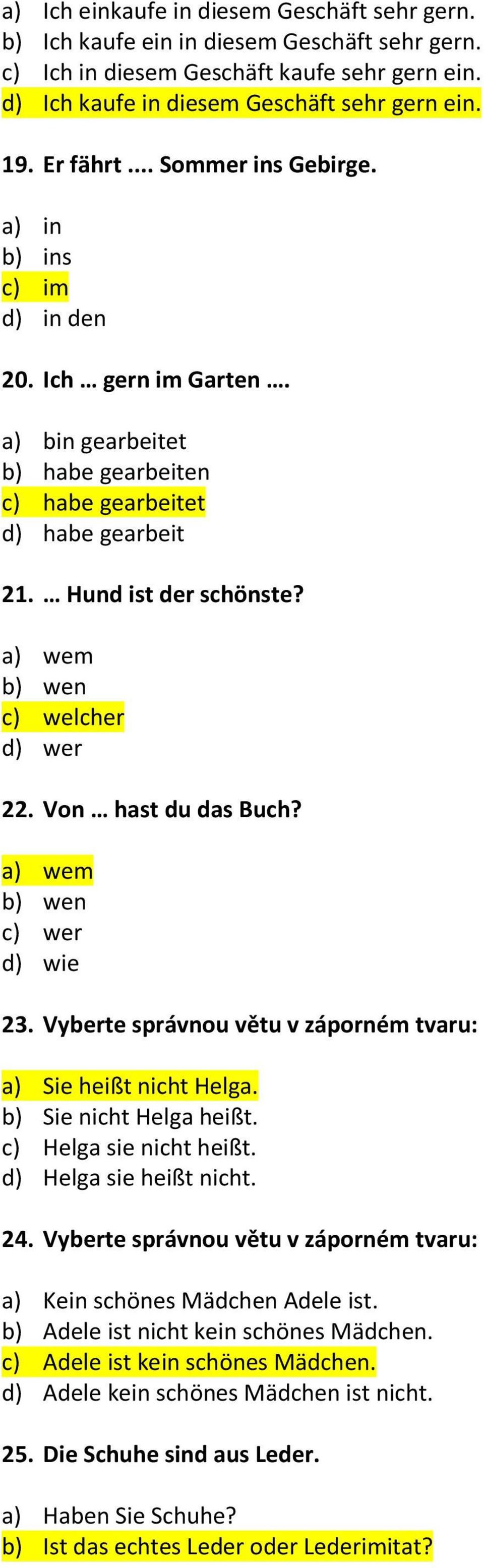 a) wem b) wen c) welcher d) wer 22. Von hast du das Buch? a) wem b) wen c) wer d) wie 23. Vyberte správnou větu v záporném tvaru: a) Sie heißt nicht Helga. b) Sie nicht Helga heißt.