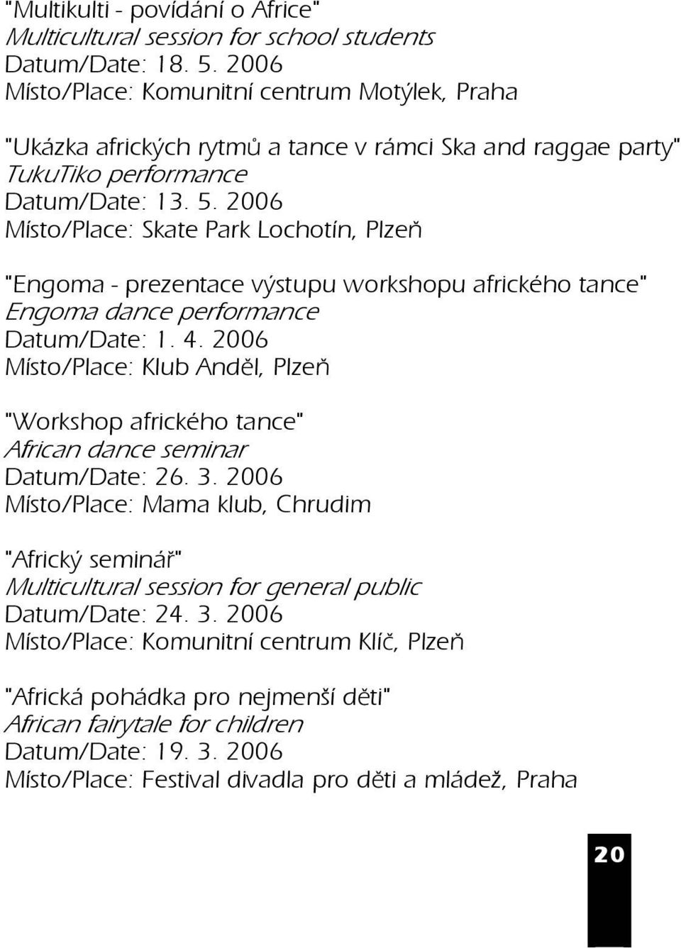 2006 Místo/Place: Skate Park Lochotín, Plze "Engoma - prezentace výstupu workshopu afrického tance" Engoma dance performance Datum/Date: 1. 4.